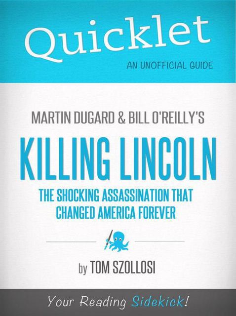 Quicklet on Martin Dugard and Bill O'Reilly's Killing Lincoln: The Shocking Assassination that Changed America Forever (CliffNotes-like Summary and Analysis), Tom Szollosi