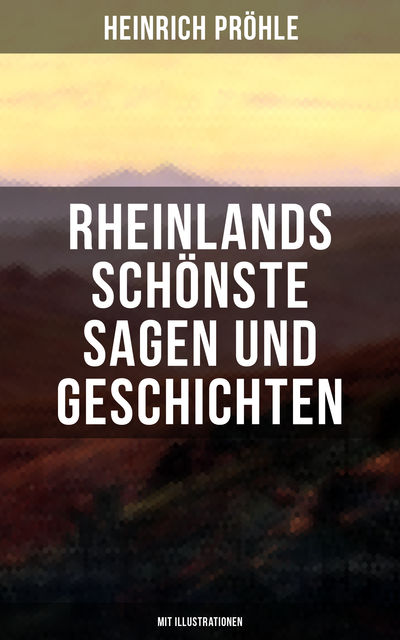 Rheinlands schönste Sagen und Geschichten (Mit Illustrationen), Heinrich Pröhle