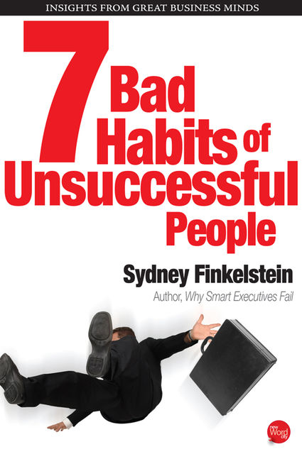 THE 7 BAD HABITS OF UNSUCCESSFUL PEOPLE, Sydney Finkelstein