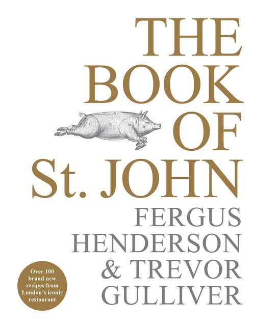 The Book of St John: Over 100 Brand New Recipes from London's Iconic Restaurant by Fergus Henderson, Trevor Gulliver, Fergus Henderson, Trevor Gulliver