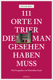 111 Orte in Trier, die man gesehen haben muss, Peter Bieg