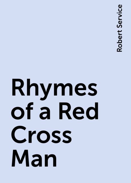 Rhymes of a Red Cross Man, Robert Service