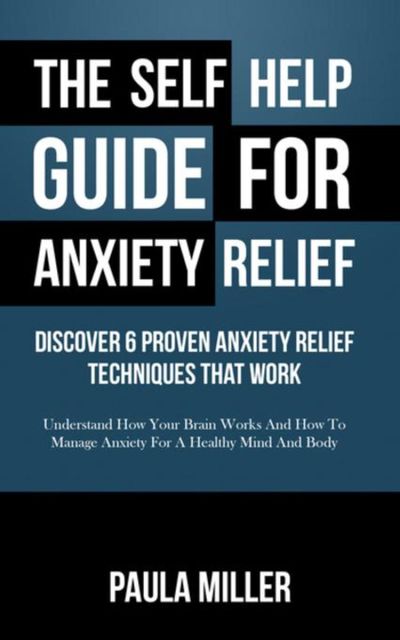 The Self Help Guide For Anxiety Relief: Discover 6 Proven Anxiety Relief Techniques That Work (LARGE PRINT), Paula Miller