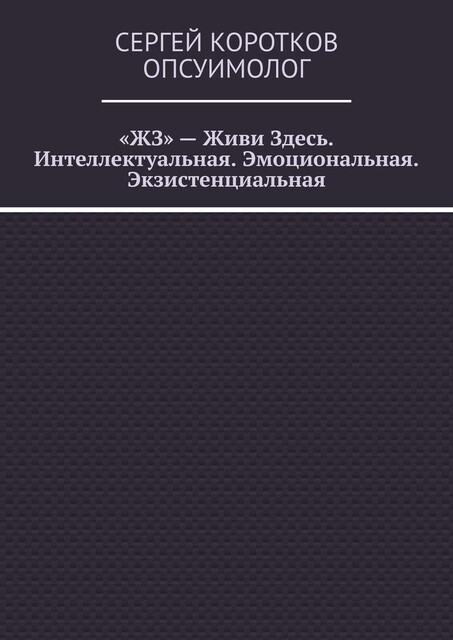 «ЖЗ» — Живи Здесь. Интеллектуальная. Эмоциональная. Экзистенциальная, Сергей Коротков Опсуимолог