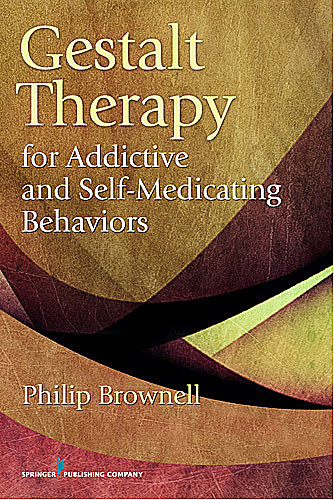 Gestalt Therapy for Addictive and Self-Medicating Behaviors, M.Div., Psy.D., Philip Brownell