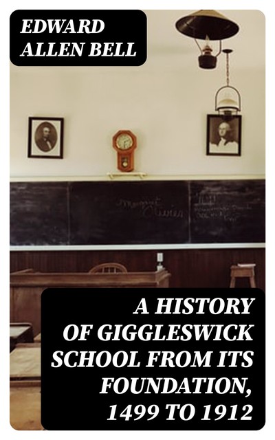A History of Giggleswick School from its Foundation, 1499 to 1912, Edward Allen Bell