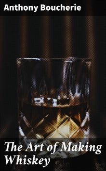 The Art of Making Whiskey, Anthony Boucherie