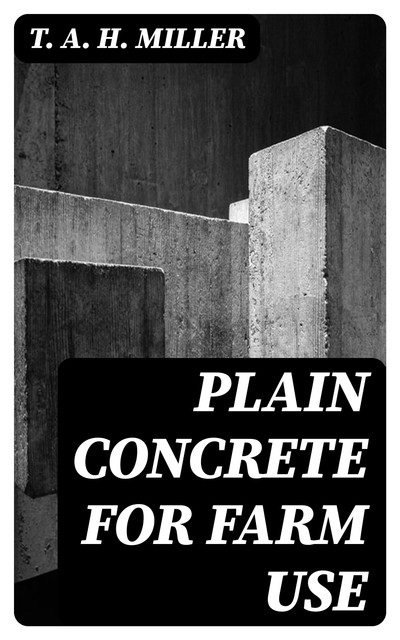 Plain Concrete for Farm Use, T.A. H. Miller