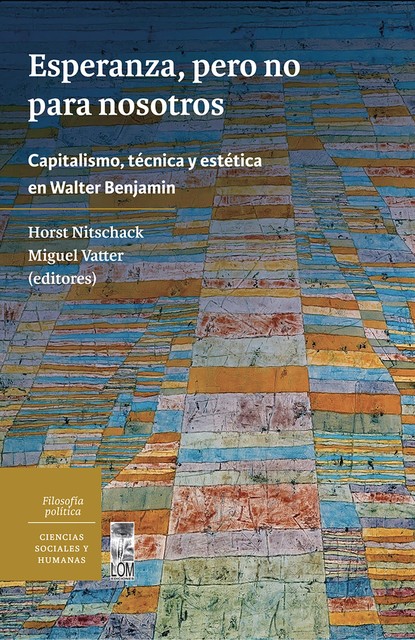 Esperanza, pero no para nosotros. Capitalismo, técnica y estética en Walter Benjamin, Horst Rolf Nitschack Nitschack, Miguel Vatter Rubio