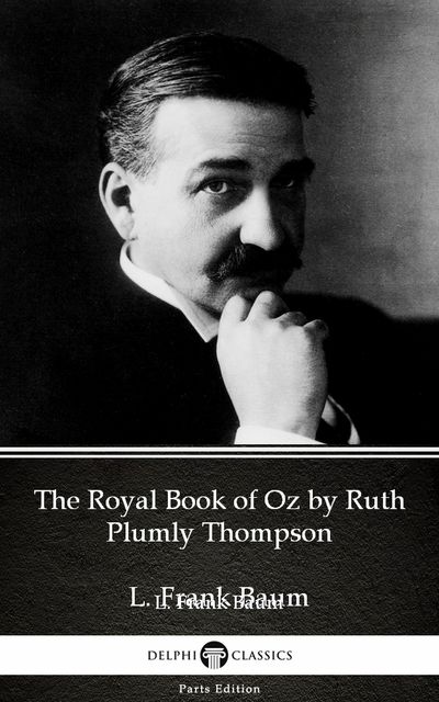 The Royal Book of Oz by Ruth Plumly Thompson by L. Frank Baum – Delphi Classics (Illustrated), Lyman Frank Baum