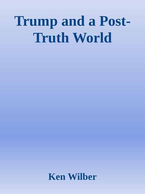 Trump and a Post-Truth World, Ken Wilber