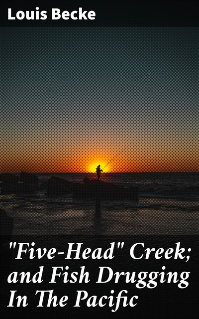 “Five-Head” Creek; and Fish Drugging In The Pacific, Louis Becke