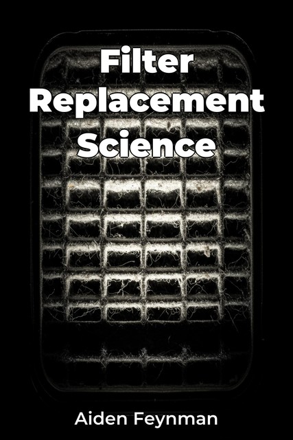 Filter Replacement Science, Aiden Feynman