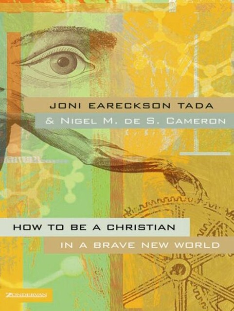 How to Be a Christian in a Brave New World, Joni Eareckson Tada, Nigel M. de S. Cameron