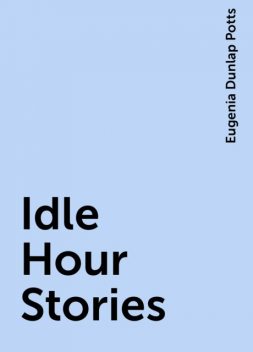 Idle Hour Stories, Eugenia Dunlap Potts