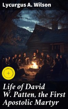 Life of David W. Patten, the First Apostolic Martyr, Lycurgus A. Wilson