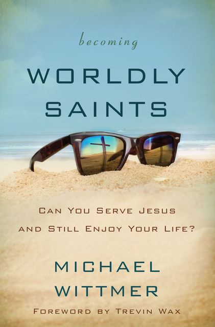 Becoming Worldly Saints, Michael E. Wittmer
