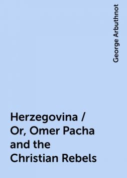 Herzegovina / Or, Omer Pacha and the Christian Rebels, George Arbuthnot
