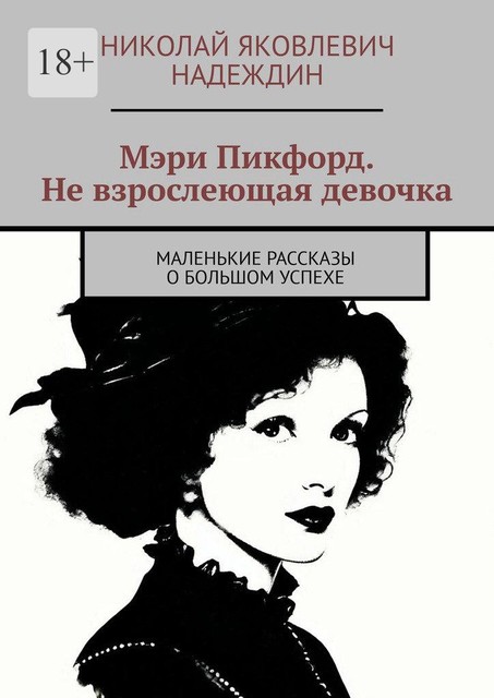 Мэри Пикфорд. Не взрослеющая девочка. Маленькие рассказы о большом успехе, Николай Надеждин