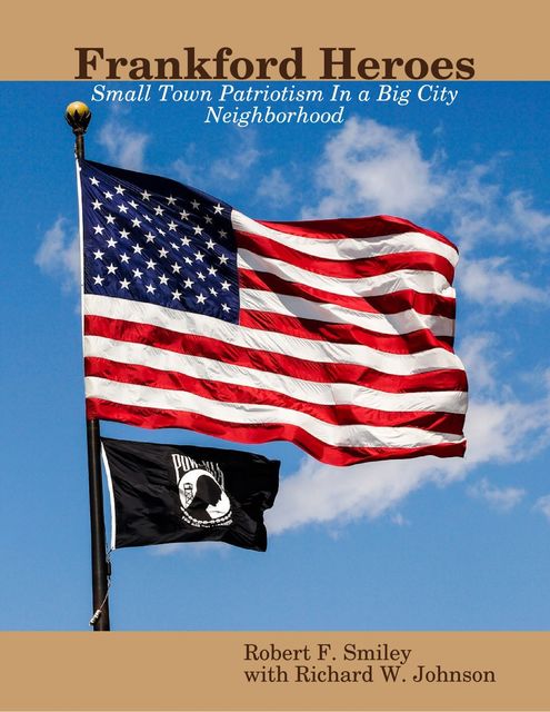 Frankford Heroes: Small Town Patriotism In a Big City Neighborhood, Richard Johnson, Robert F. Smiley