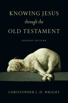 Knowing Jesus Through the Old Testament, Christopher J.H. Wright