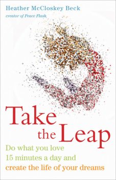 Take the Leap: Do What You Love 15 Minutes a Day and Create the Life of Your Dreams, Heather McCloskey Beck