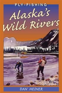 Fly Fishing Alaska's Wild Rivers, Dan Heiner