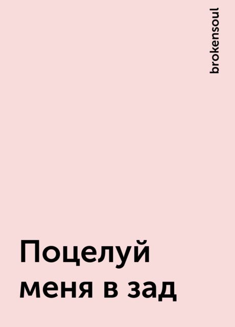 Поцелуй меня в зад, brokensoul