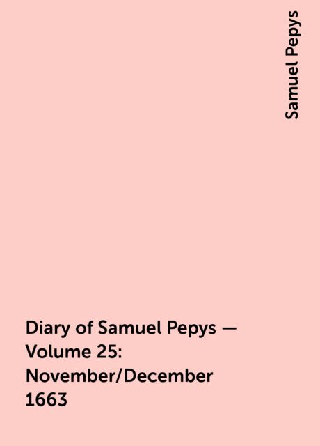 Diary of Samuel Pepys — Volume 25: November/December 1663, Samuel Pepys