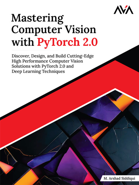 Mastering Computer Vision with PyTorch 2.0, M. Arshad Siddiqui