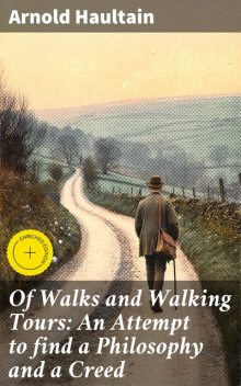 Of Walks and Walking Tours: An Attempt to find a Philosophy and a Creed, Arnold Haultain