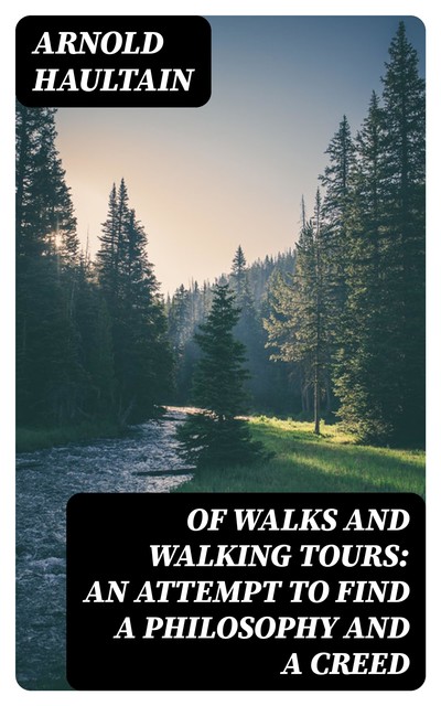 Of Walks and Walking Tours: An Attempt to find a Philosophy and a Creed, Arnold Haultain
