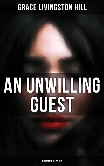 An Unwilling Guest (Romance Classic), Grace Livingston Hill