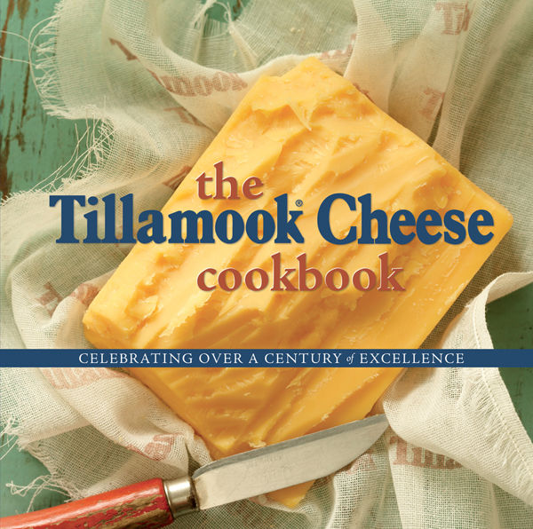 The Tillamook Cheese Cookbook, Kathy Holstead