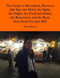 The Guide to Marrakech, Morocco (the Spa, the Hotel, the Sight, the Flight, the Food and Drink, the Restaurant and the Rest) from Pearl Escapes 2011, Pearl Howie