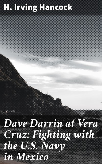Dave Darrin at Vera Cruz: Fighting with the U.S. Navy in Mexico, H.Irving Hancock