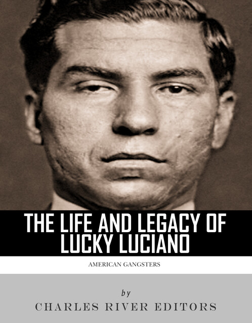 The Life and Legacy of Lucky Luciano, Charles Editors