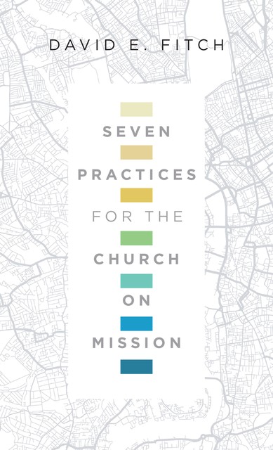 Seven Practices for the Church on Mission, David E.Fitch