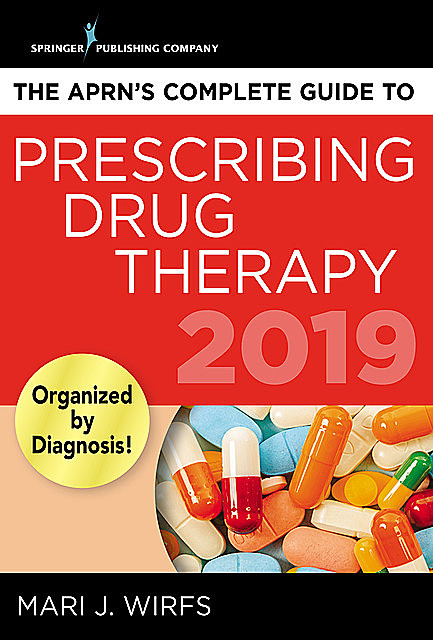 The APRN’s Complete Guide to Prescribing Drug Therapy 2019, APRN, MN, FNP-BC, ANP-BC, CNE, Mari J. Wirfs
