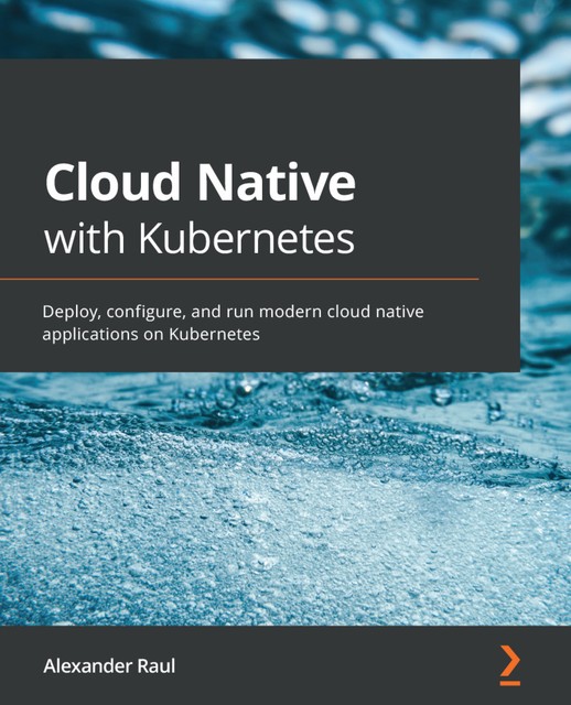 Cloud Native with Kubernetes, Alexander Raul