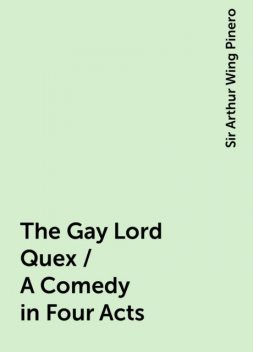 The Gay Lord Quex / A Comedy in Four Acts, Sir Arthur Wing Pinero