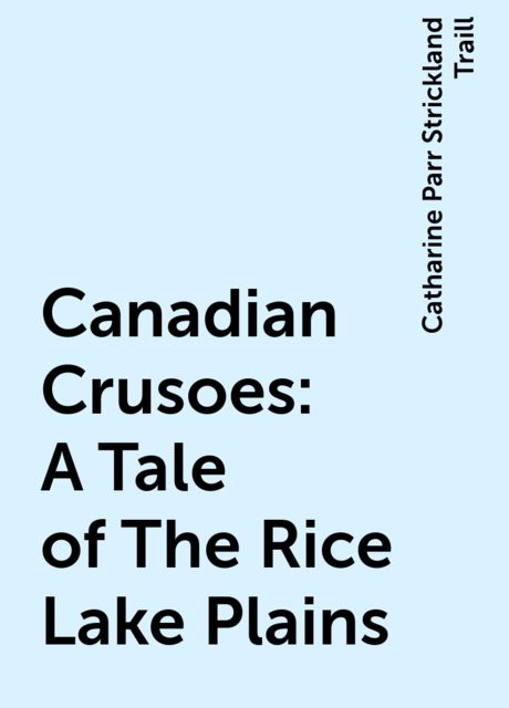 Canadian Crusoes: A Tale of The Rice Lake Plains, Catharine Parr Strickland Traill
