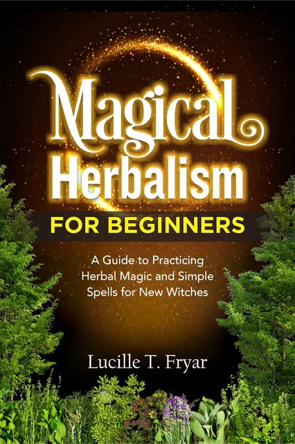 Magical Herbalism for Beginners, Lucille T. Fryar