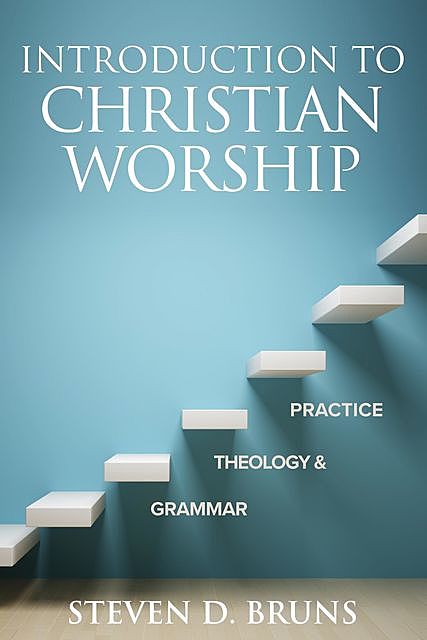 Introduction to Christian Worship, Steven D. Bruns