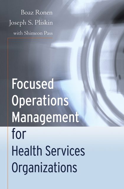 Focused Operations Management for Health Services Organizations, Boaz Ronen, Joseph S.Pliskin, Shimeon Pass