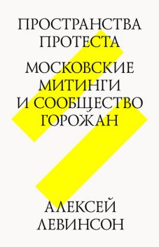 Пространства протеста. Московские митинги и сообщество горожан, Алексей Левинсон