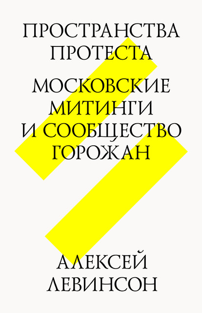 Пространства протеста. Московские митинги и сообщество горожан, Алексей Левинсон