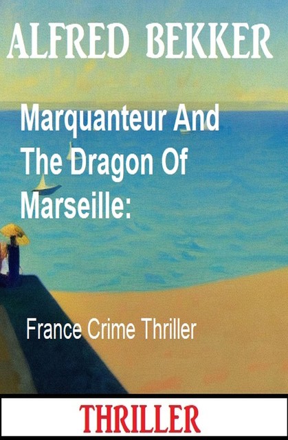 Marquanteur And The Dragon Of Marseille: France Crime Thriller, Alfred Bekker