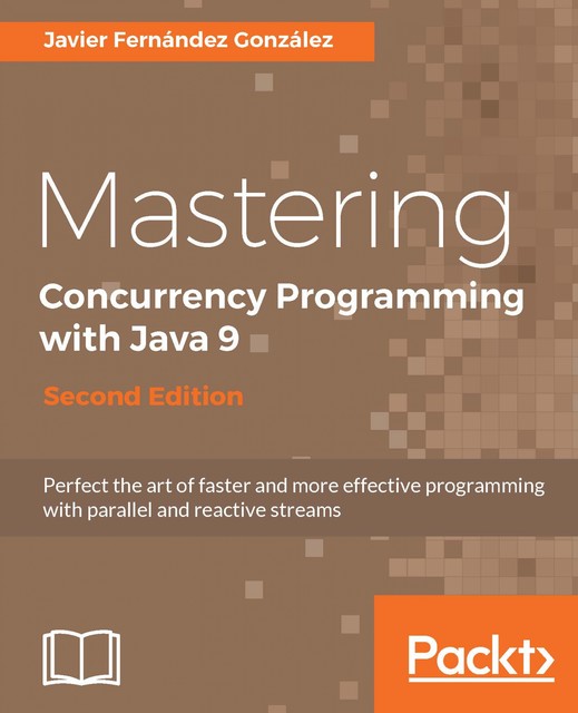 Mastering Concurrency Programming with Java 9 – Second Edition, Javier Gonzalez
