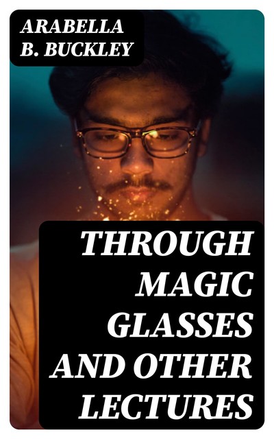 Through Magic Glasses and Other Lectures, Arabella B.Buckley